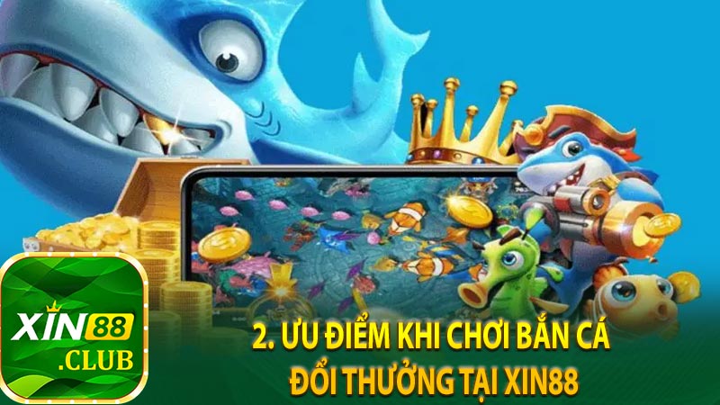 2. Ưu điểm khi chơi bắn cá đổi thưởng tại Xin88