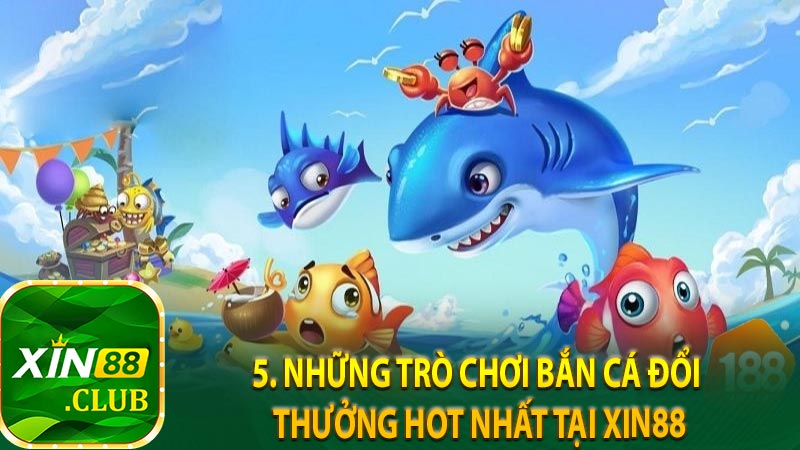 5. Những trò chơi bắn cá đổi thưởng hot nhất tại Xin88